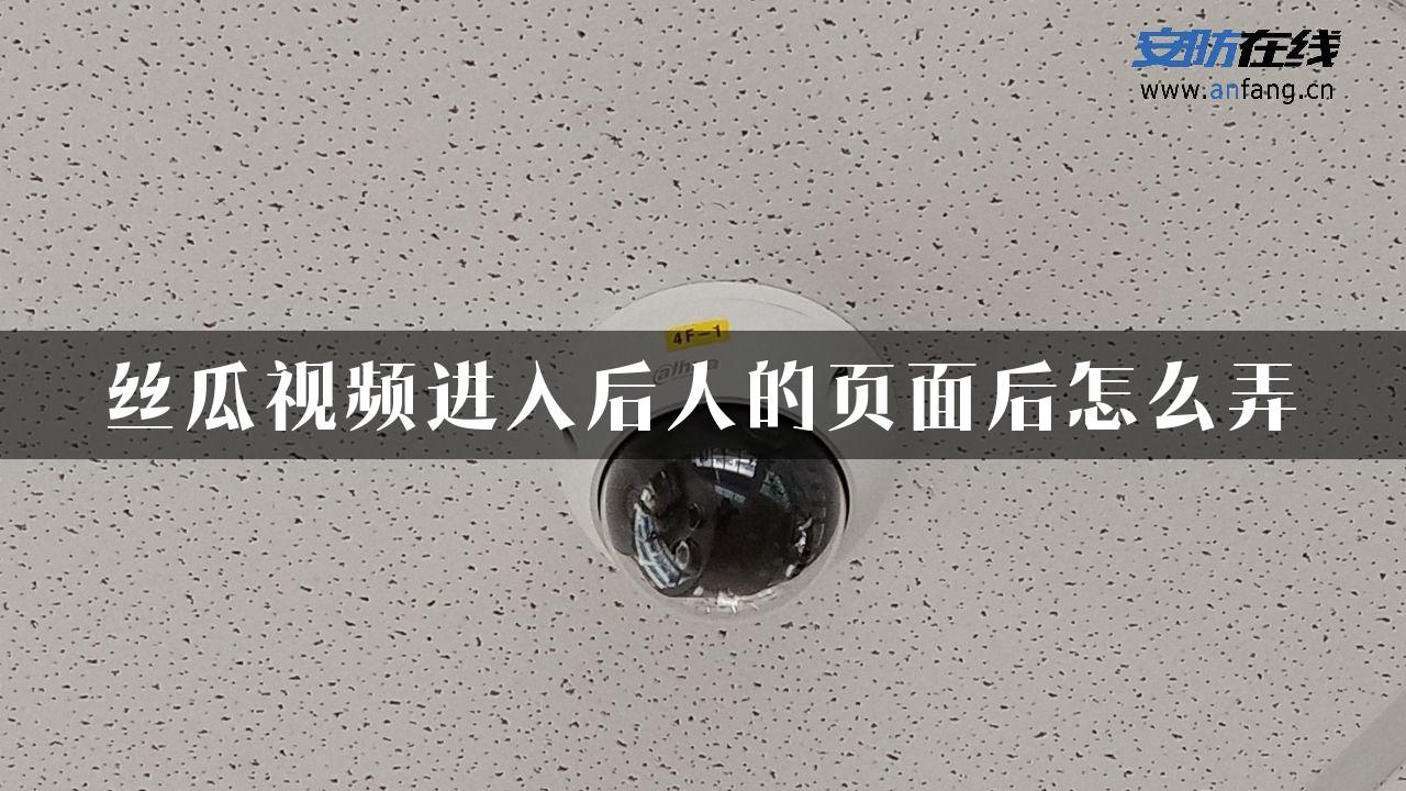 丝瓜视频进入后人的页面后怎么弄