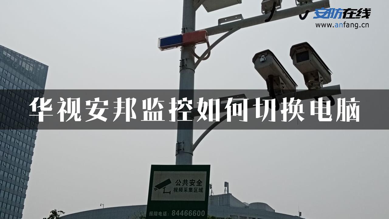 华视安邦监控如何切换电脑