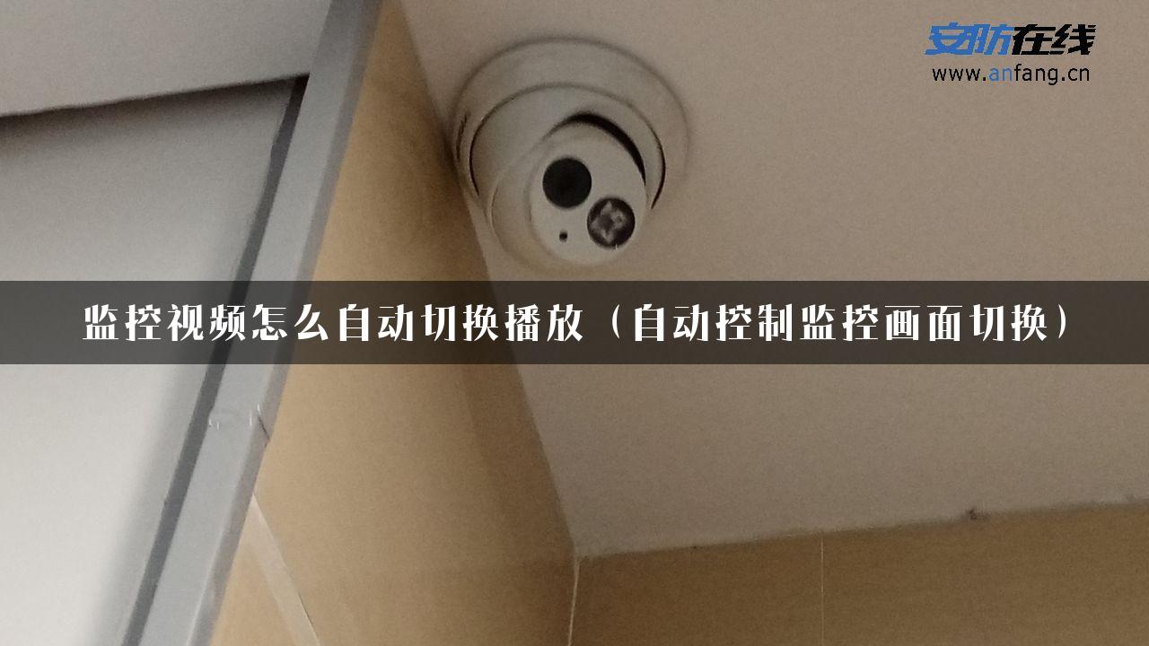 监控视频怎么自动切换播放（自动控制监控画面切换）