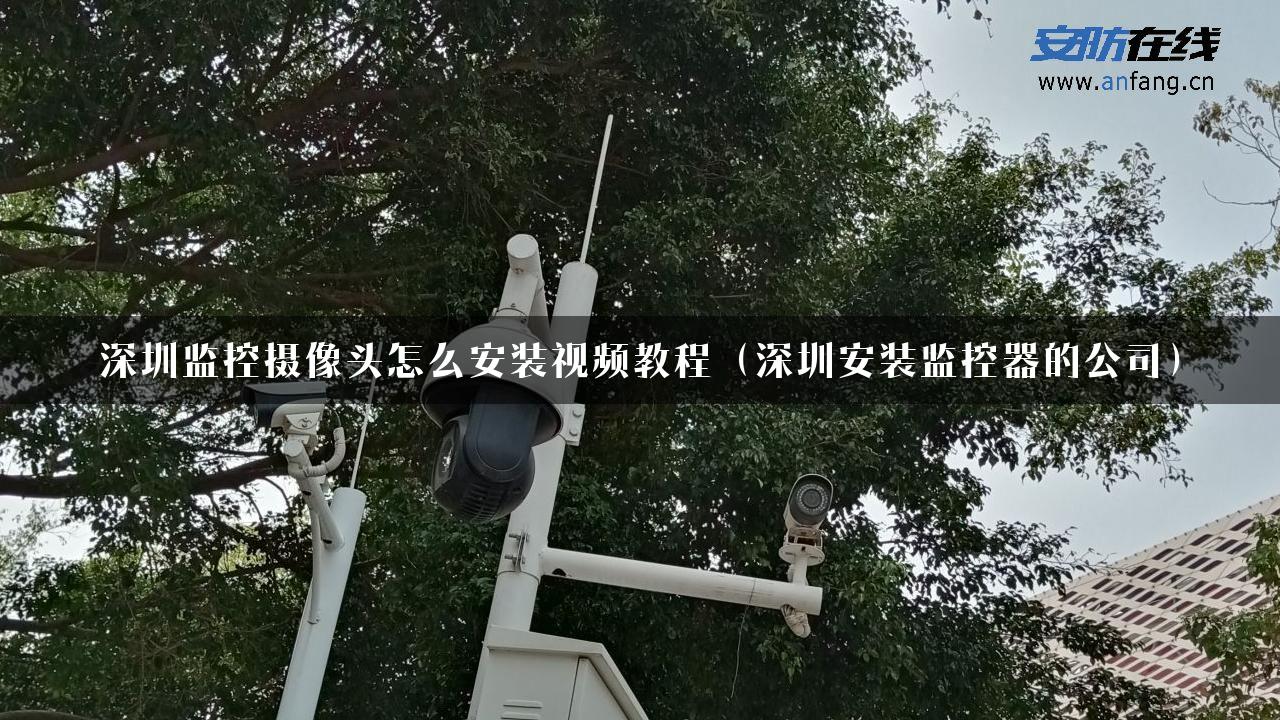 深圳监控摄像头怎么安装视频教程（深圳安装监控器的公司）