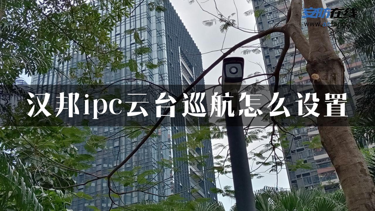 汉邦ipc云台巡航怎么设置