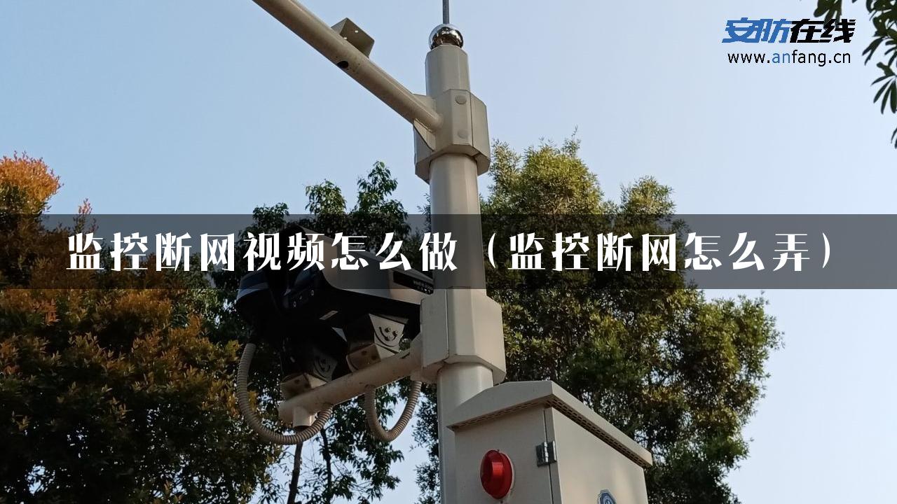 监控断网视频怎么做（监控断网怎么弄）