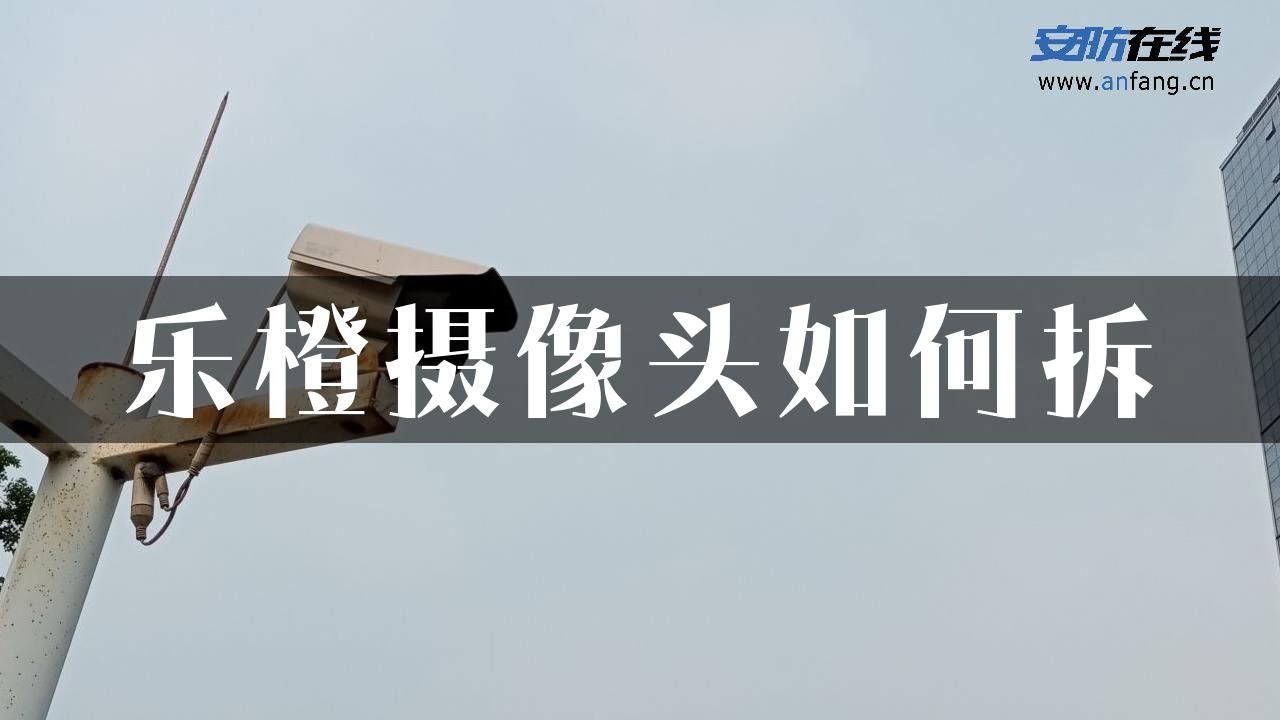 乐橙摄像头如何拆