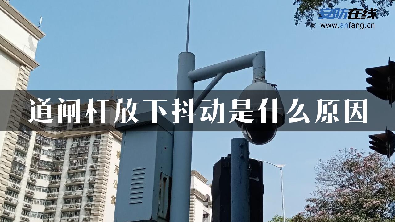 道闸杆放下抖动是什么原因