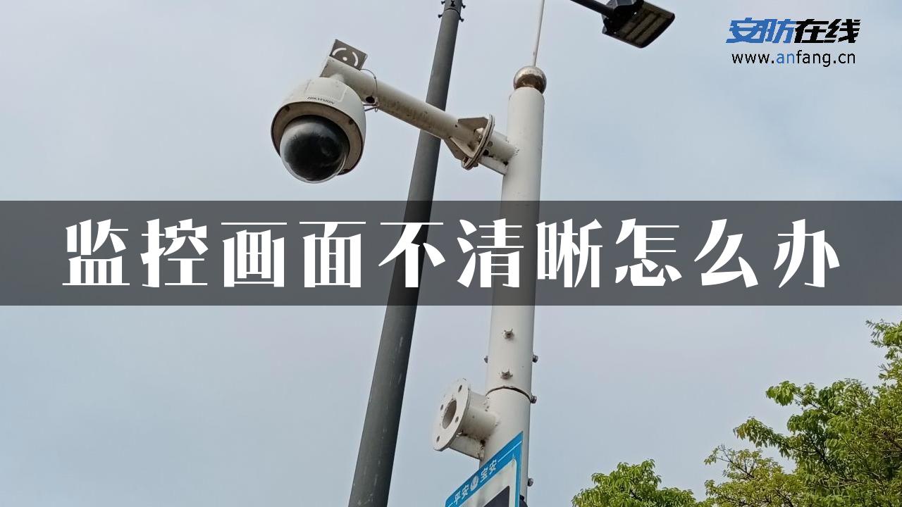 监控画面不清晰怎么办