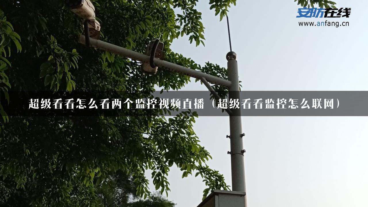 超级看看怎么看两个监控视频直播（超级看看监控怎么联网）