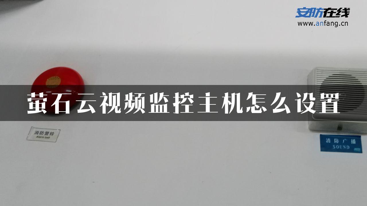 萤石云视频监控主机怎么设置