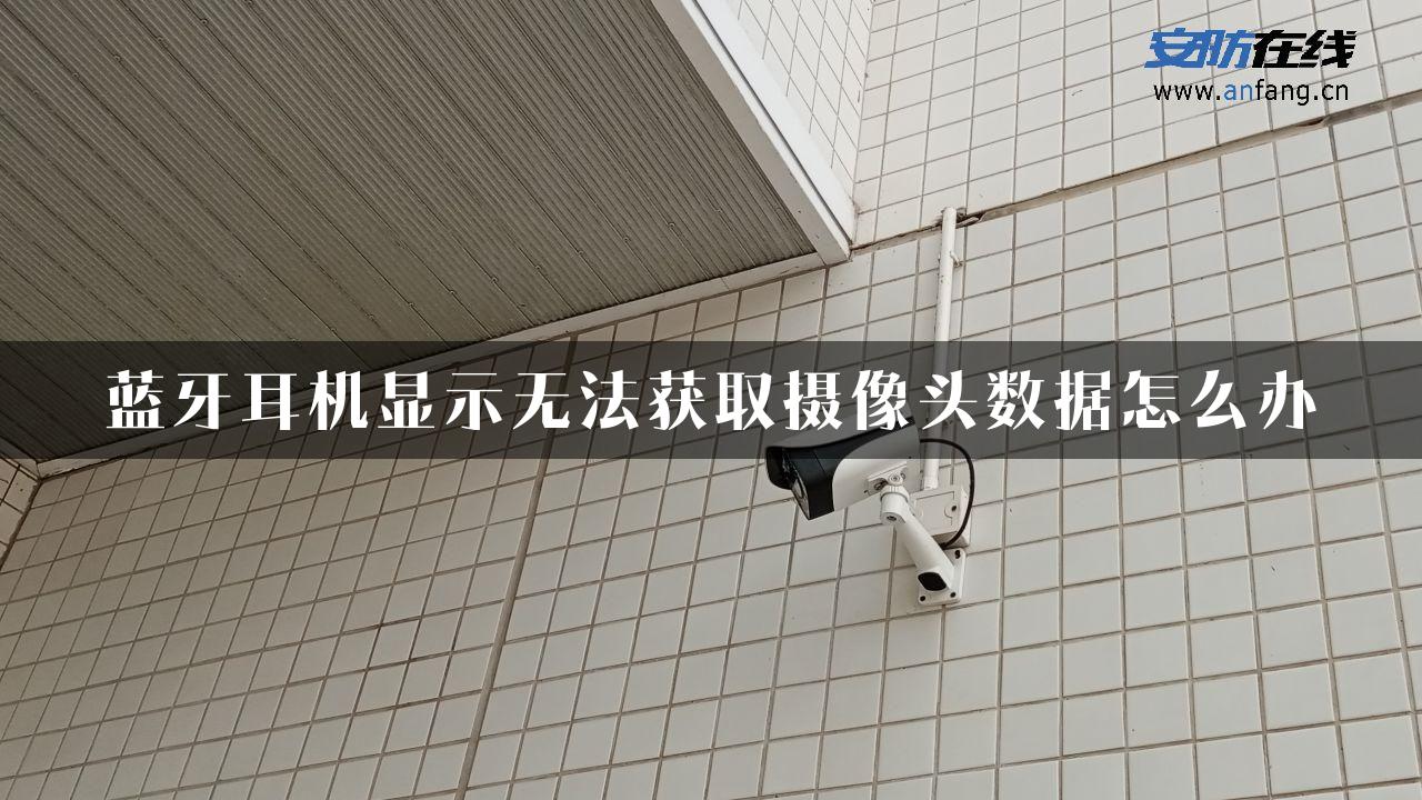 蓝牙耳机显示无法获取摄像头数据怎么办