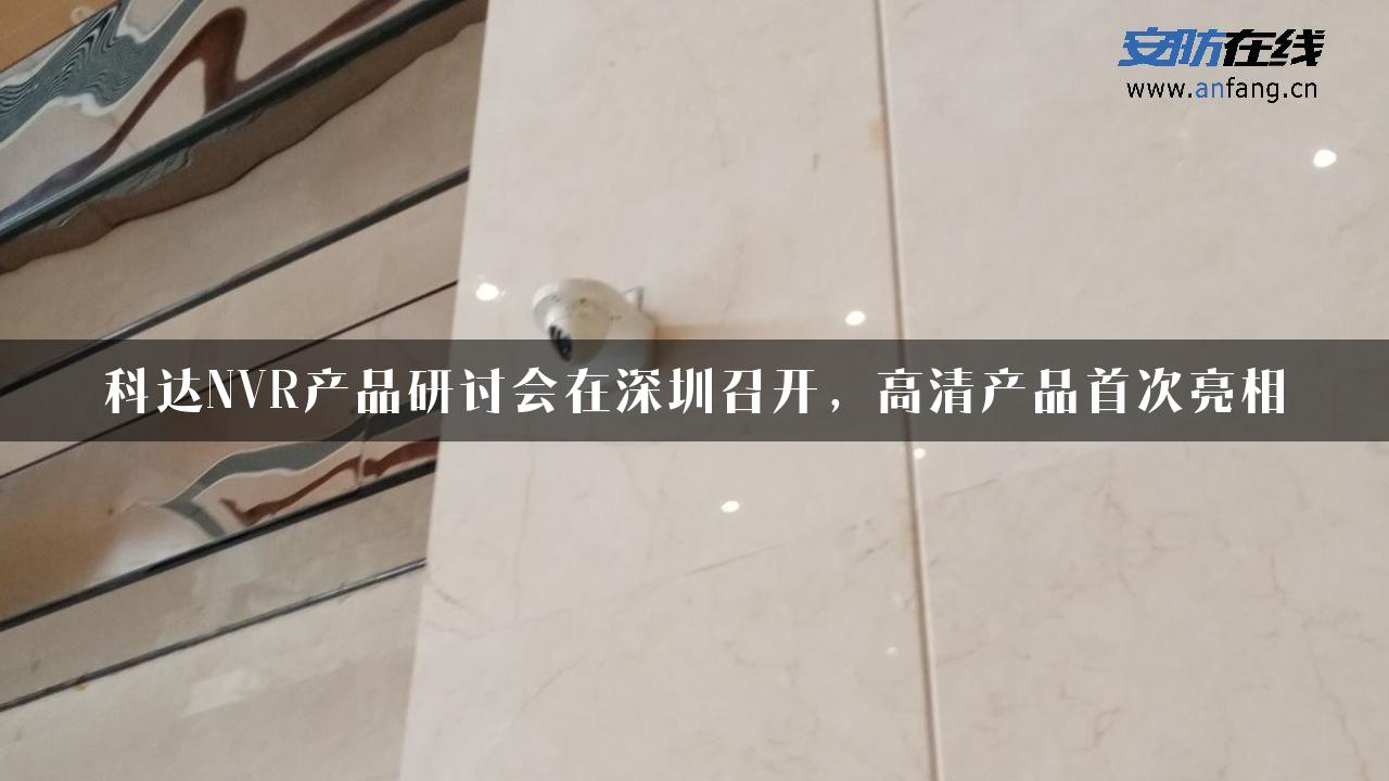 科达NVR产品研讨会在深圳召开，高清产品首次亮相