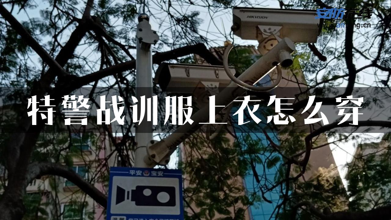 特警战训服上衣怎么穿