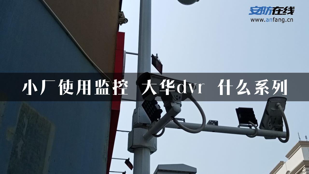 小厂使用监控 大华dvr 什么系列