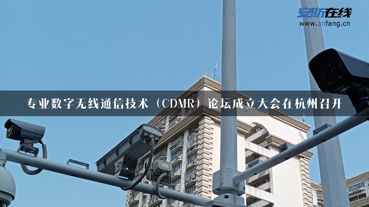 专业数字无线通信技术（CDMR）论坛成立大会在杭州召开