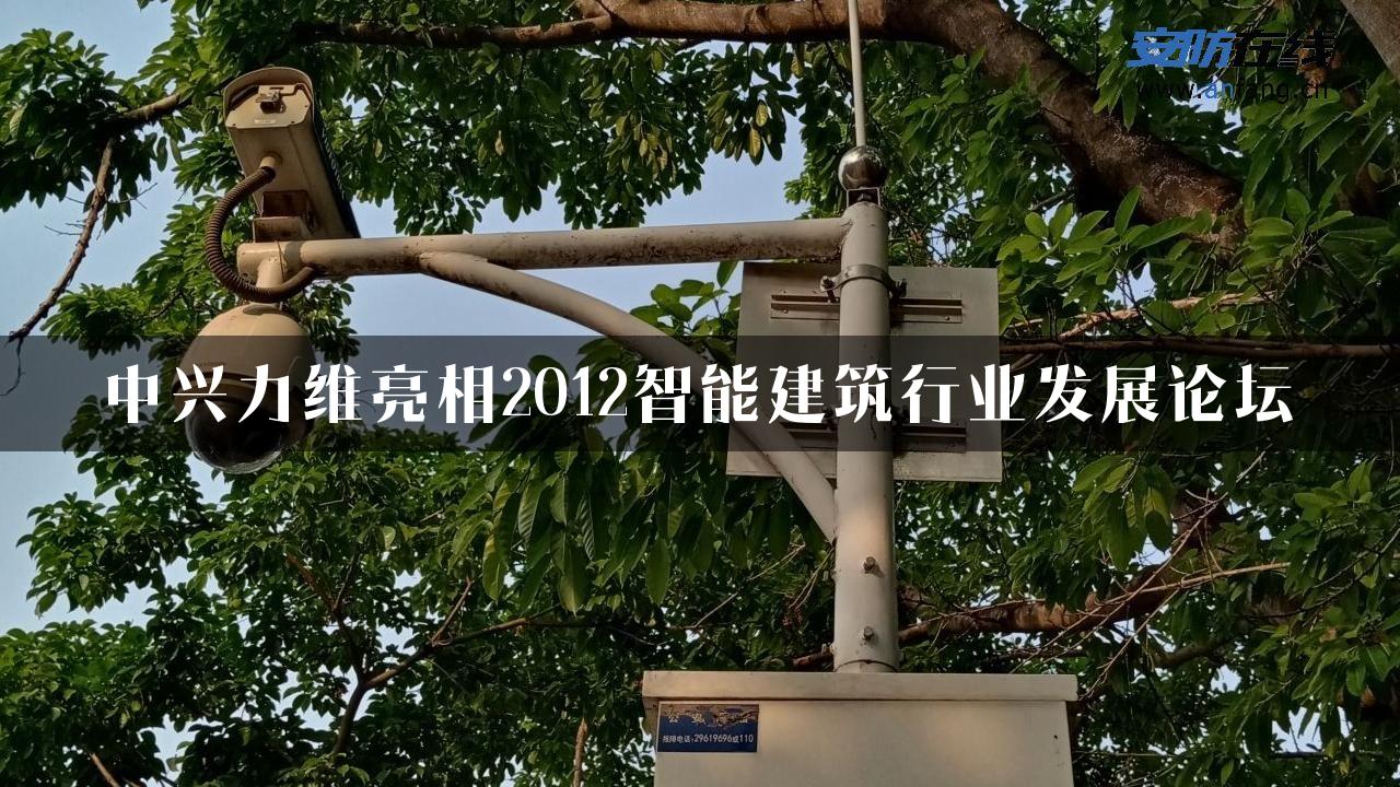 中兴力维亮相2012智能建筑行业发展论坛