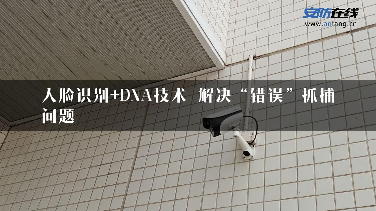 人脸识别+DNA技术 解决“错误”抓捕问题