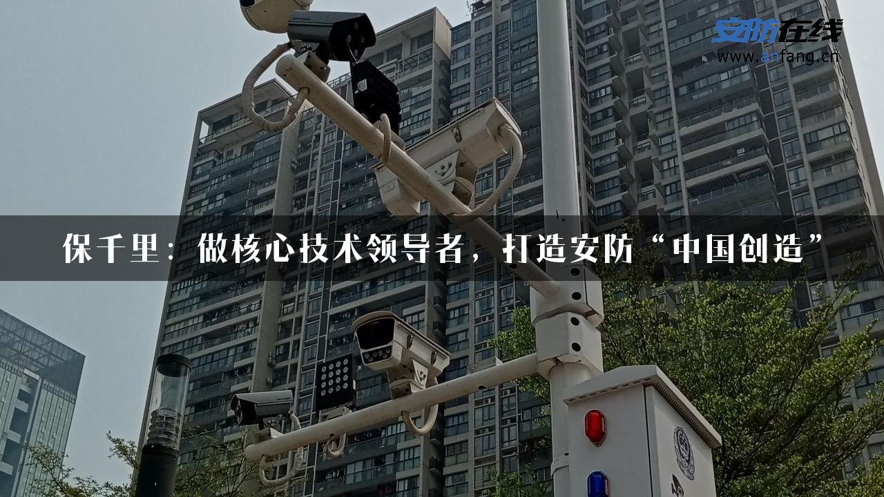 保千里：做核心技术领导者，打造安防“中国创造”