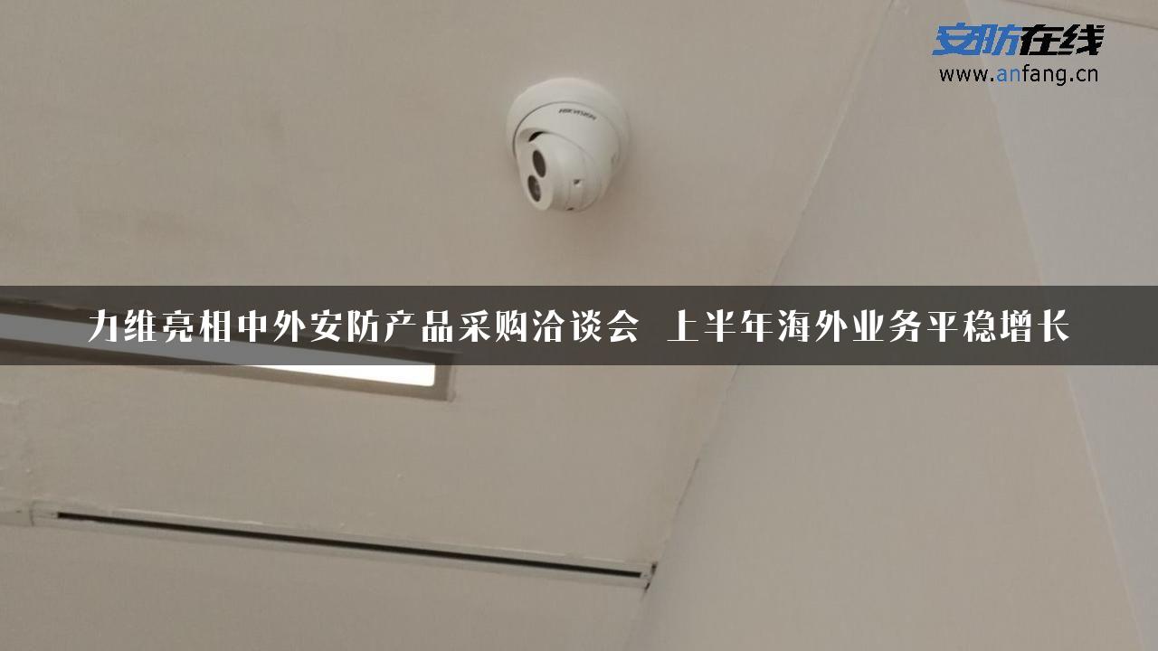 力维亮相中外安防产品采购洽谈会 上半年海外业务平稳增长