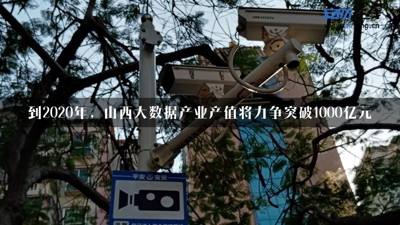 到2020年，山西大数据产业产值将力争突破1000亿元