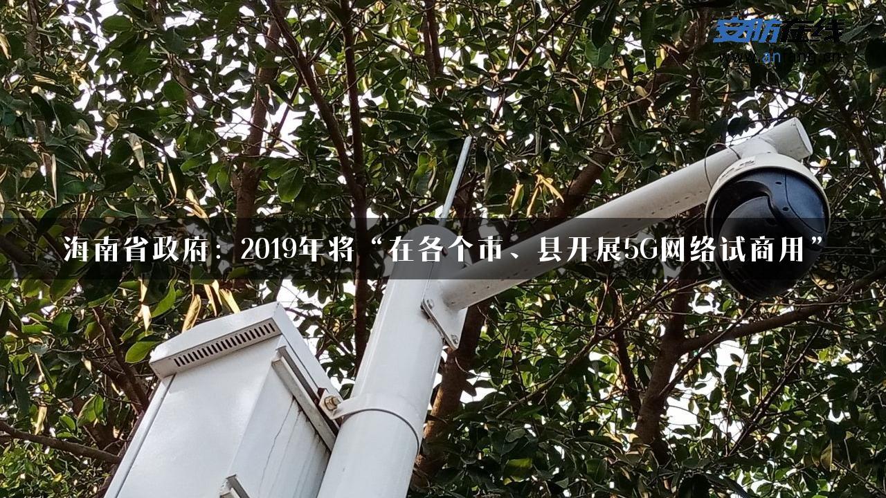 海南省政府：2019年将“在各个市、县开展5G网络试商用”