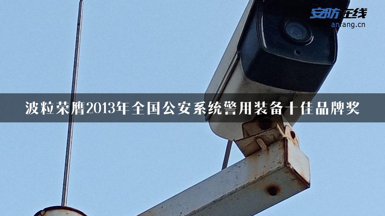 波粒荣膺2013年全国公安系统警用装备十佳品牌奖