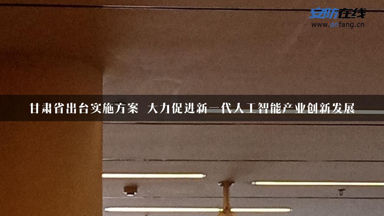 甘肃省出台实施方案 大力促进新一代人工智能产业创新发展