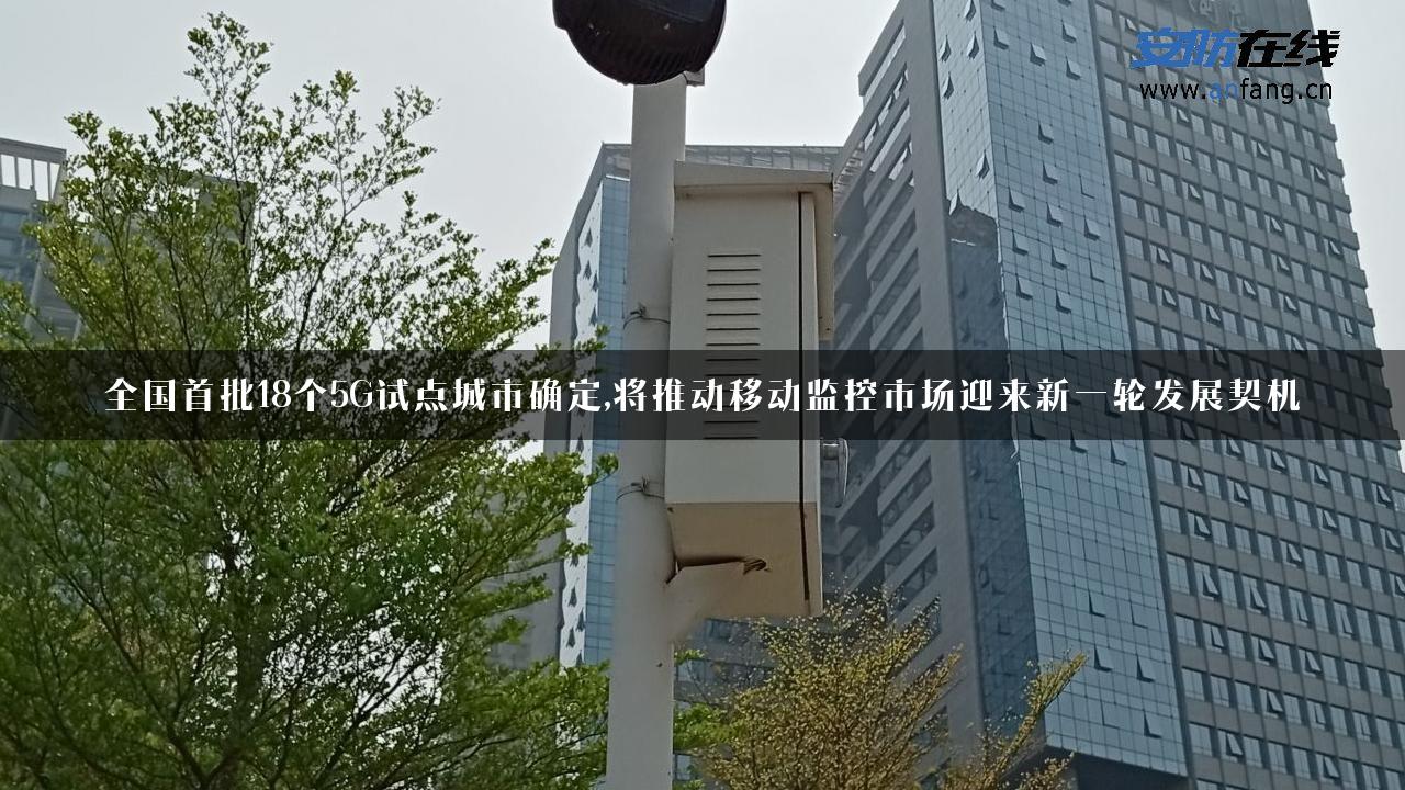 全国首批18个5G试点城市确定,将推动移动监控市场迎来新一轮发展契机