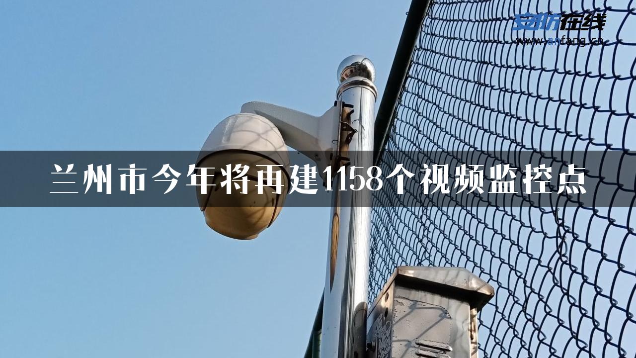 兰州市今年将再建1158个视频监控点