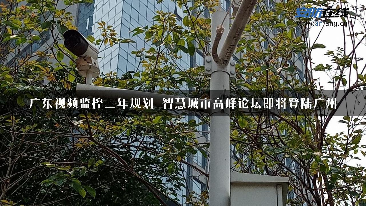 广东视频监控三年规划 智慧城市高峰论坛即将登陆广州