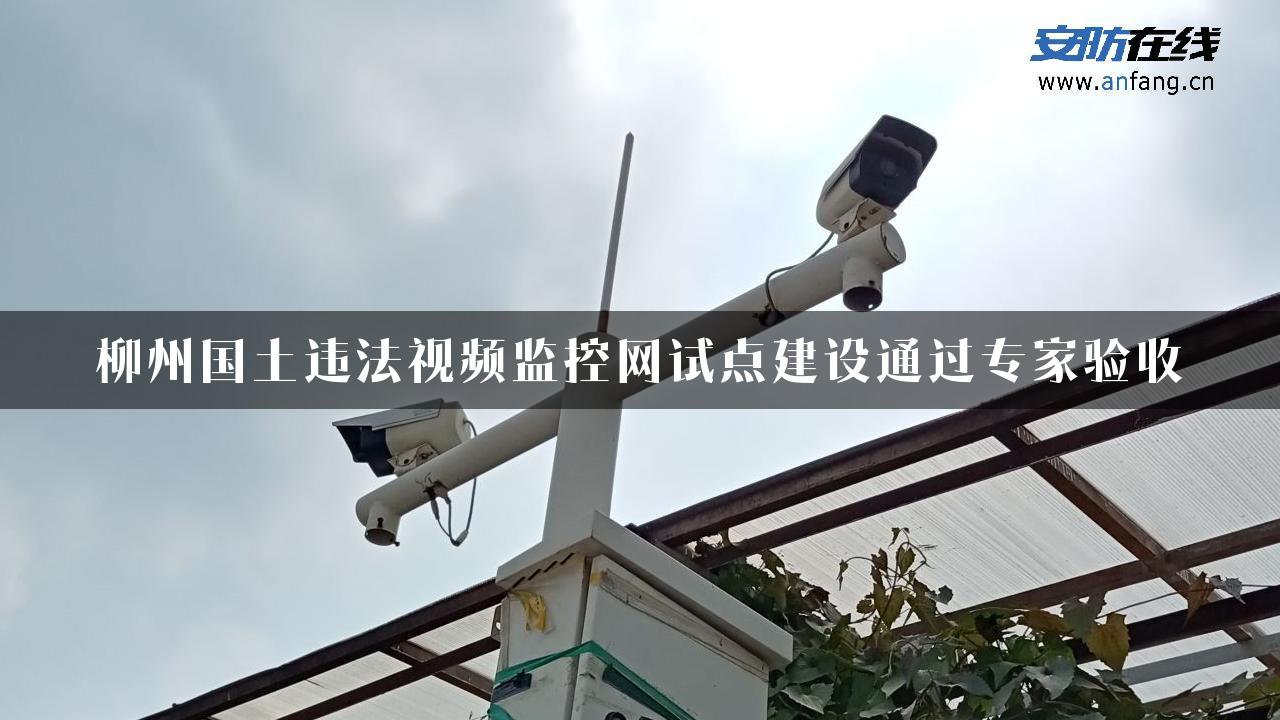 柳州国土违法视频监控网试点建设通过专家验收