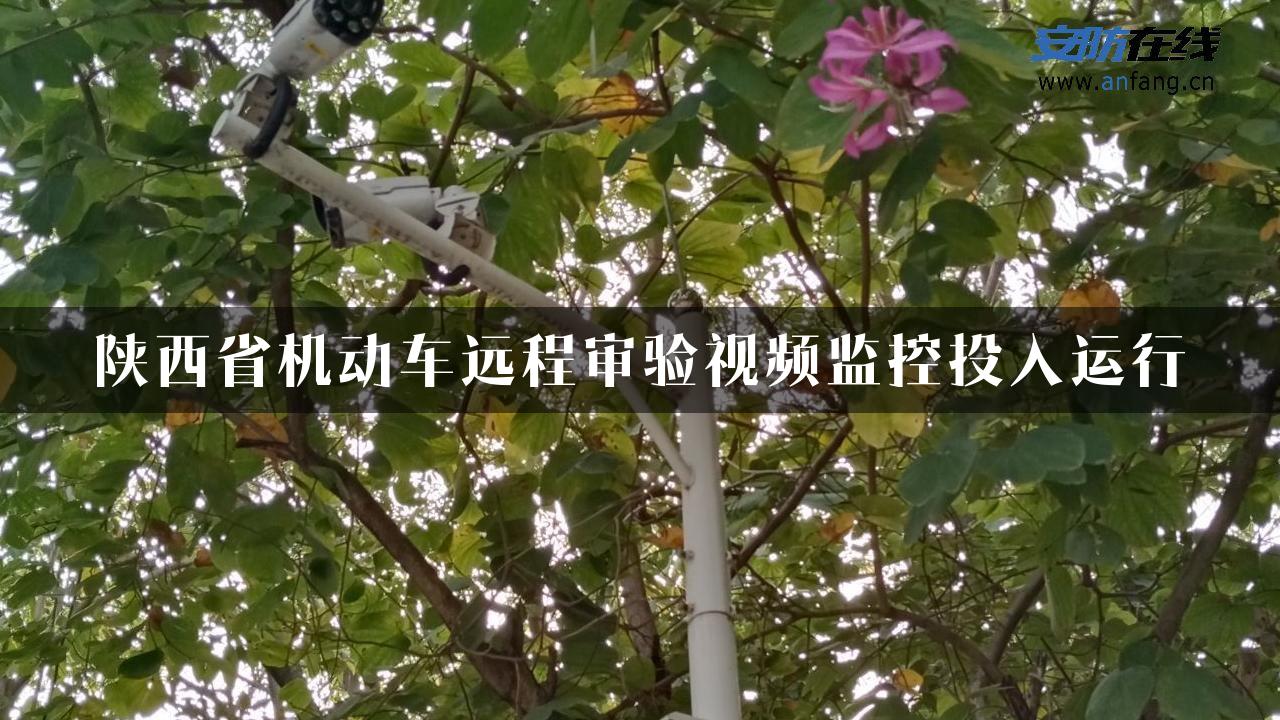 陕西省机动车远程审验视频监控投入运行