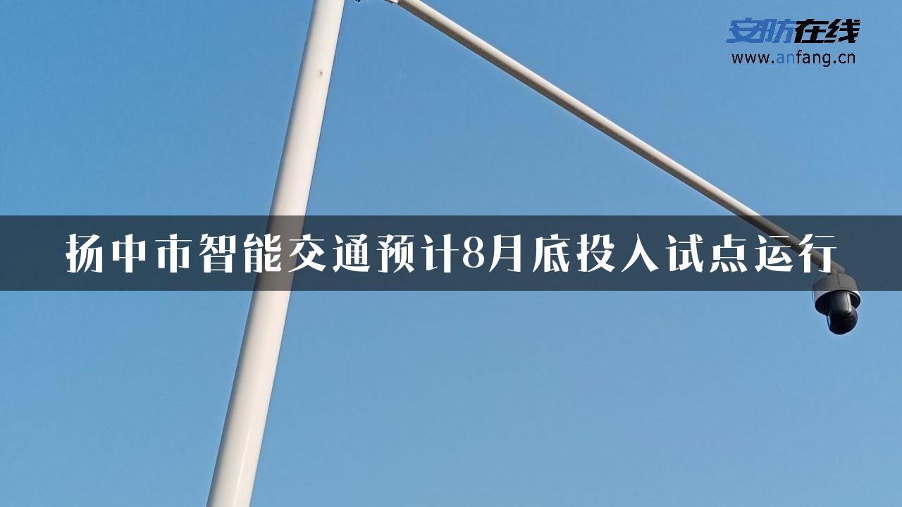 扬中市智能交通预计8月底投入试点运行