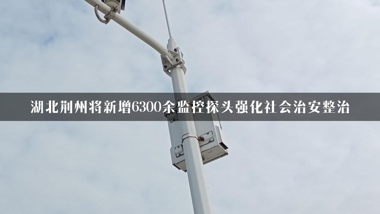 湖北荆州将新增6300余监控探头强化社会治安整治