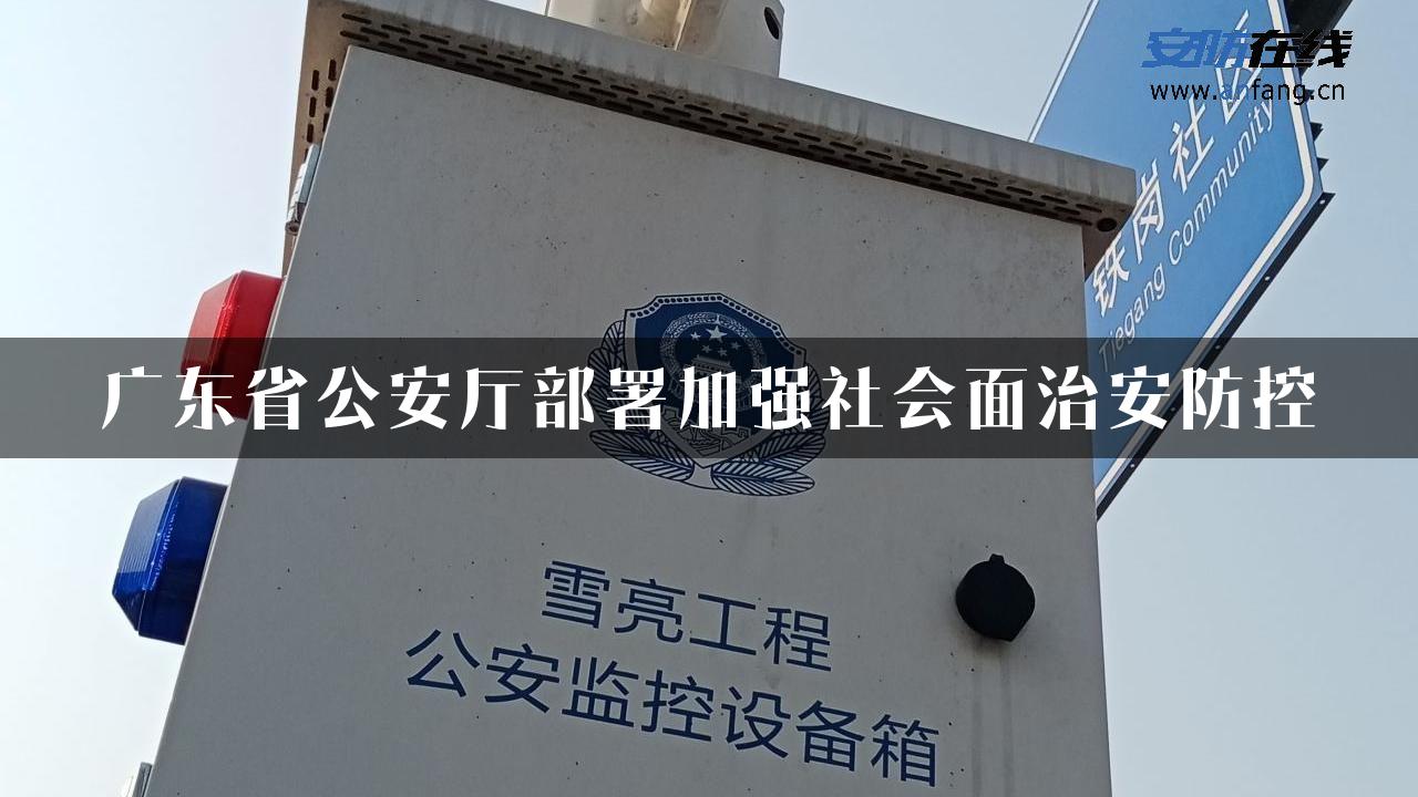 广东省公安厅部署加强社会面治安防控