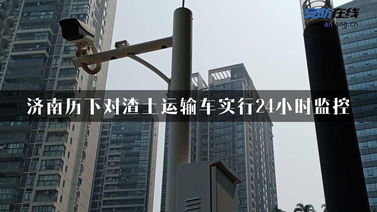 济南历下对渣土运输车实行24小时监控