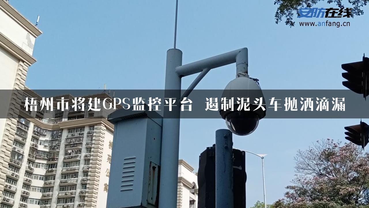 梧州市将建GPS监控平台 遏制泥头车抛洒滴漏