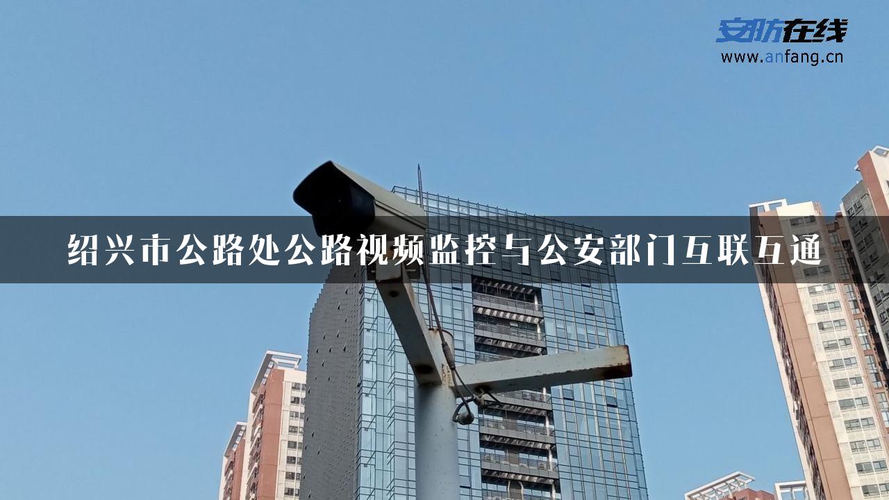 绍兴市公路处公路视频监控与公安部门互联互通