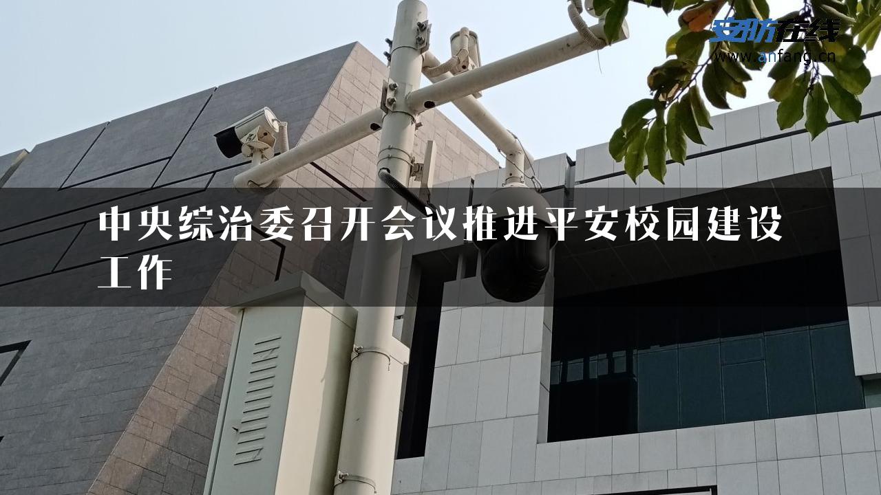 中央综治委召开会议推进平安校园建设工作