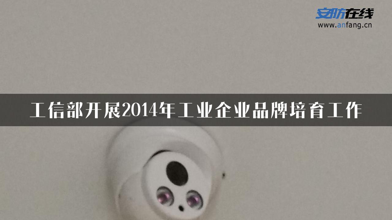 工信部开展2014年工业企业品牌培育工作