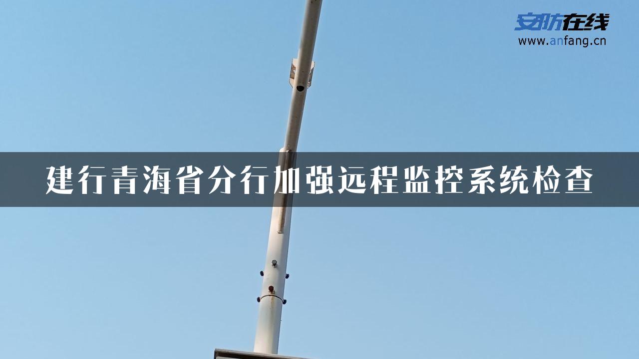 建行青海省分行加强远程监控系统检查