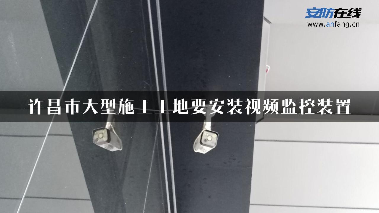 许昌市大型施工工地要安装视频监控装置