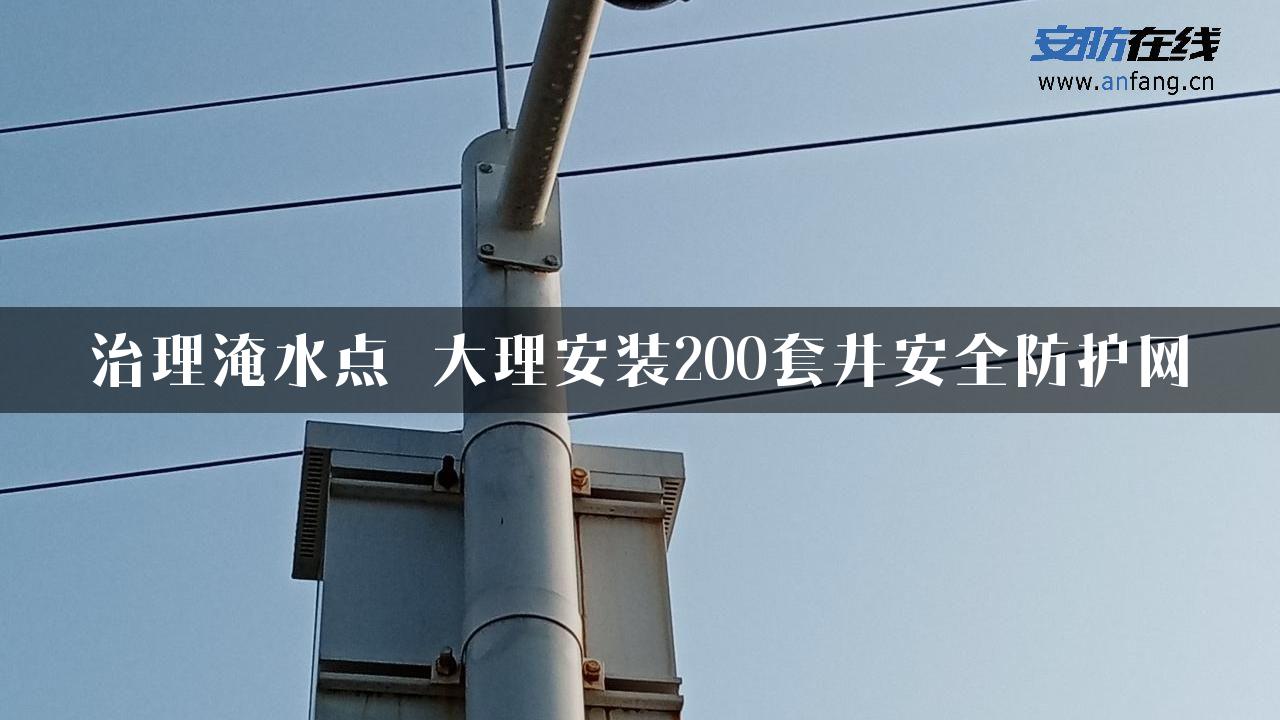 治理淹水点 大理安装200套井安全防护网